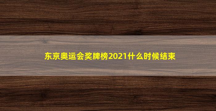 东京奥运会奖牌榜2021什么时候结束