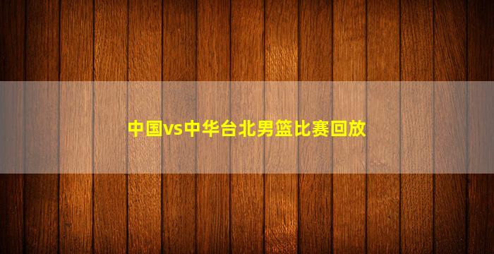 中国vs中华台北男篮比赛回放