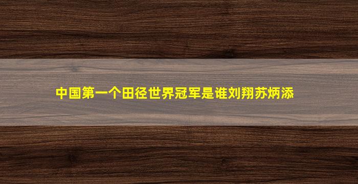 中国第一个田径世界冠军是谁刘翔苏炳添