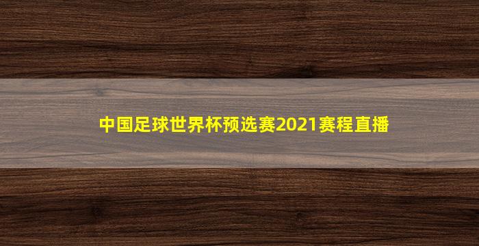 中国足球世界杯预选赛2021赛程直播