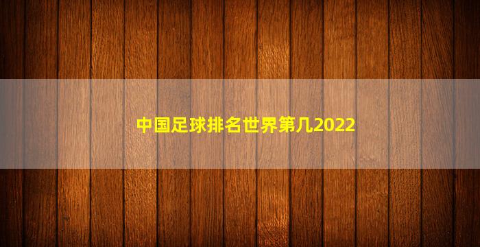 中国足球排名世界第几2022