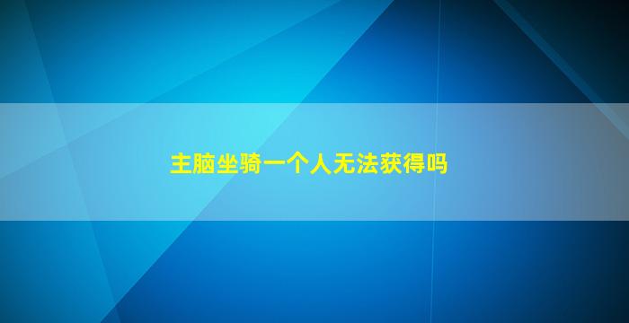 主脑坐骑一个人无法获得吗