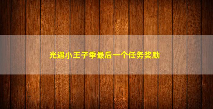 光遇小王子季最后一个任务奖励