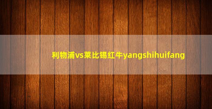 利物浦vs莱比锡红牛yangshihuifang