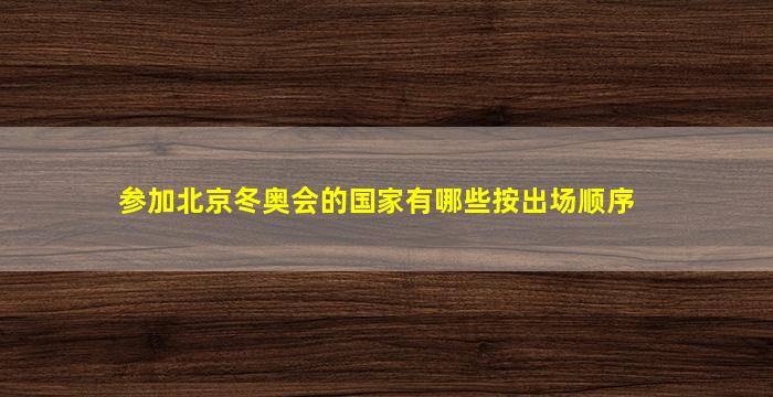 参加北京冬奥会的国家有哪些按出场顺序