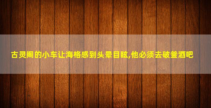 古灵阁的小车让海格感到头晕目眩,他必须去破釜酒吧