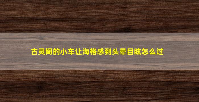 古灵阁的小车让海格感到头晕目眩怎么过