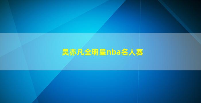 吴亦凡全明星nba名人赛