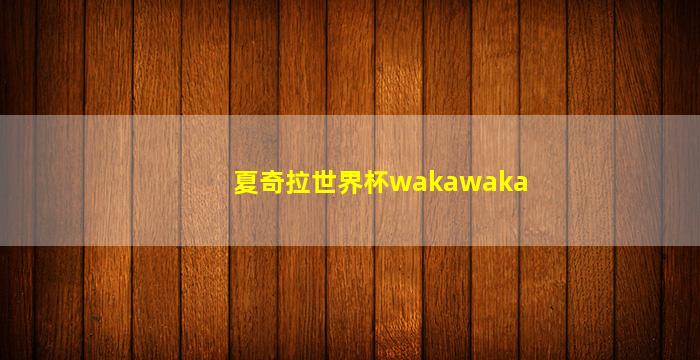 夏奇拉世界杯wakawaka