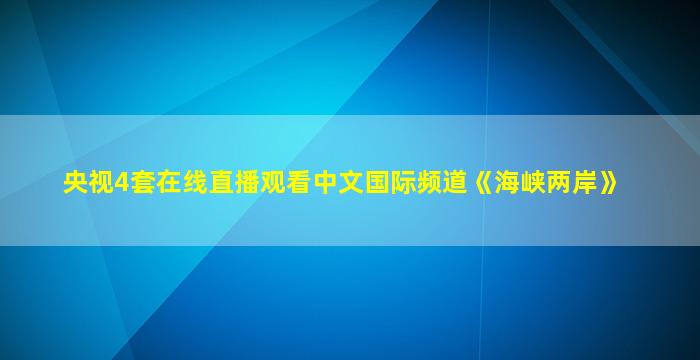 央视4套在线直播观看中文国际频道《海峡两岸》