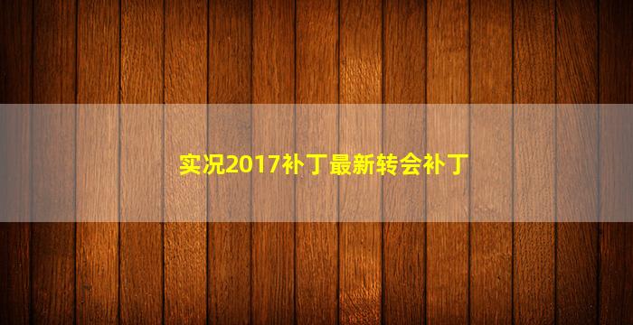 实况2017补丁最新转会补丁