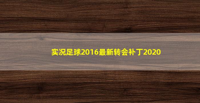 实况足球2016最新转会补丁2020