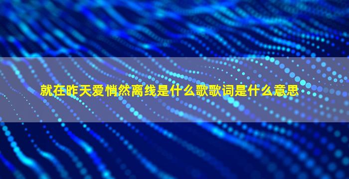 就在昨天爱悄然离线是什么歌歌词是什么意思