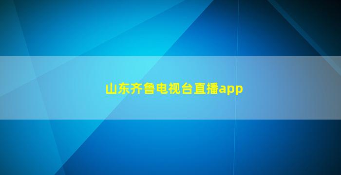 山东齐鲁电视台直播app