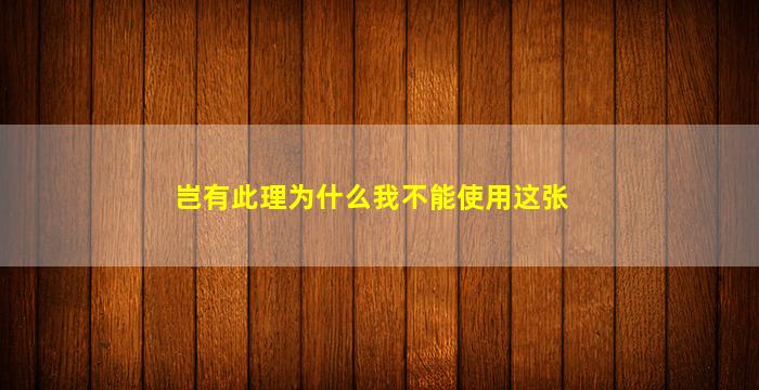 岂有此理为什么我不能使用这张