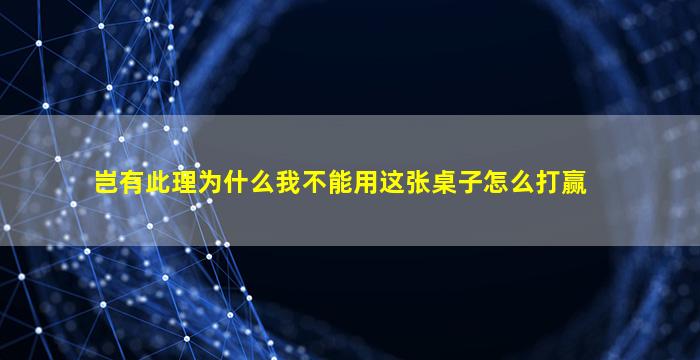 岂有此理为什么我不能用这张桌子怎么打赢