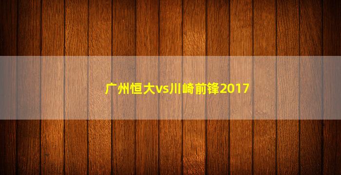 广州恒大vs川崎前锋2017