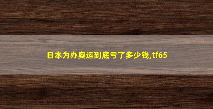 日本为办奥运到底亏了多少钱,tf65