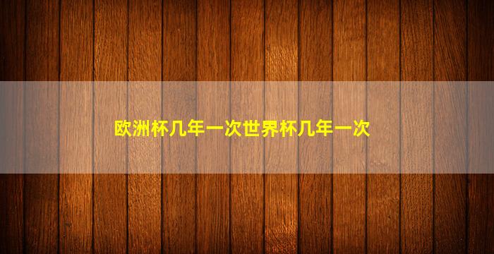 欧洲杯几年一次世界杯几年一次