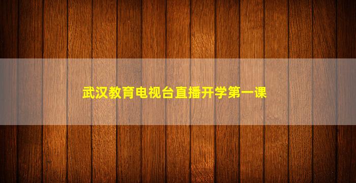 武汉教育电视台直播开学第一课