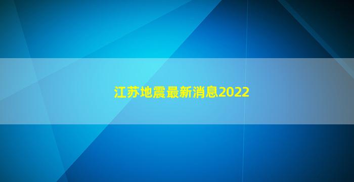 江苏地震最新消息2022