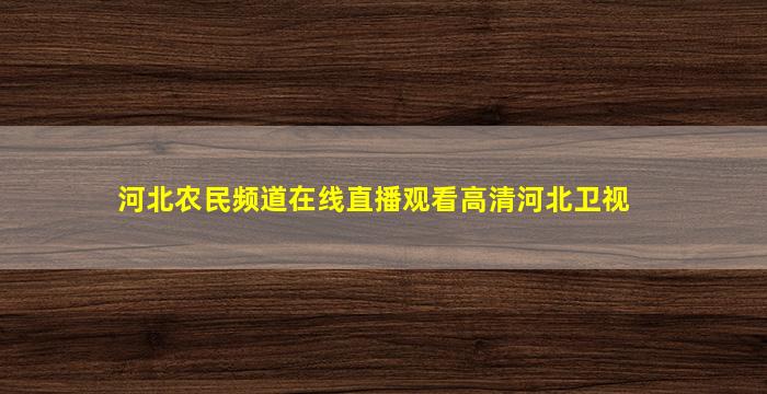 河北农民频道在线直播观看高清河北卫视