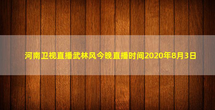 河南卫视直播武林风今晚直播时间2020年8月3日