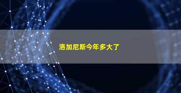 洛加尼斯今年多大了