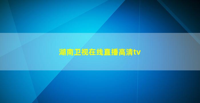 湖南卫视在线直播高清tv