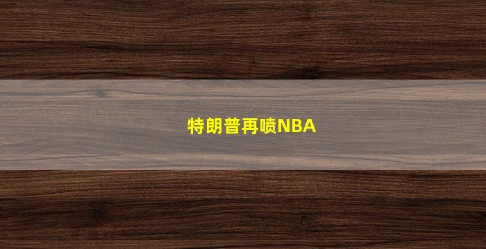 特朗普再喷NBA