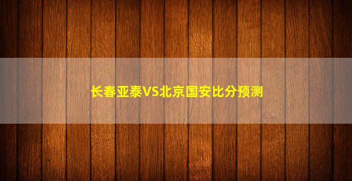 长春亚泰VS北京国安比分预测