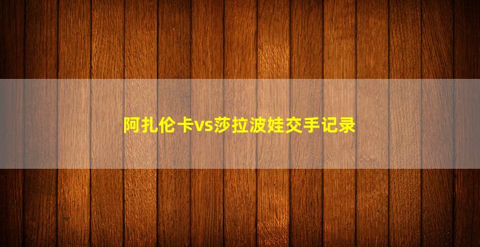 阿扎伦卡vs莎拉波娃交手记录