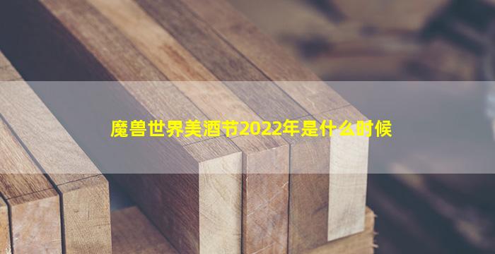 魔兽世界美酒节2022年是什么时候